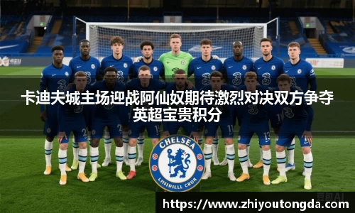 卡迪夫城主场迎战阿仙奴期待激烈对决双方争夺英超宝贵积分